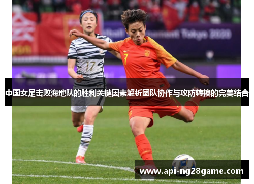 中国女足击败海地队的胜利关键因素解析团队协作与攻防转换的完美结合