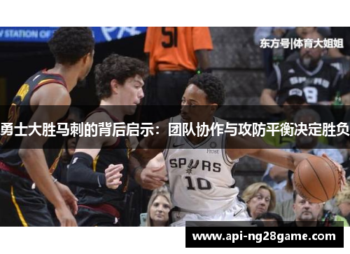 勇士大胜马刺的背后启示：团队协作与攻防平衡决定胜负