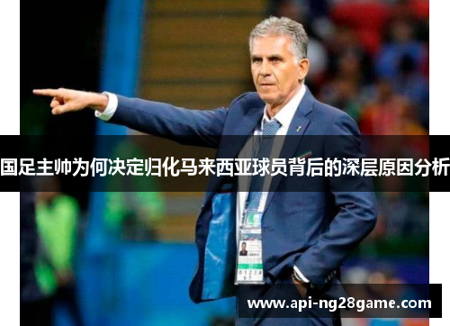 国足主帅为何决定归化马来西亚球员背后的深层原因分析