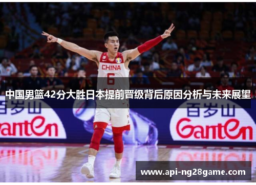 中国男篮42分大胜日本提前晋级背后原因分析与未来展望