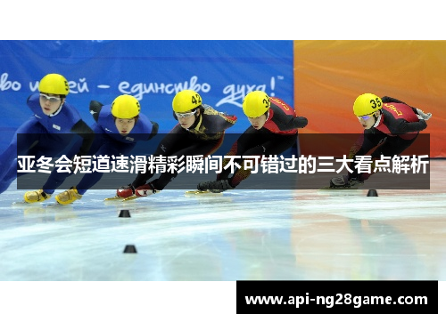 亚冬会短道速滑精彩瞬间不可错过的三大看点解析
