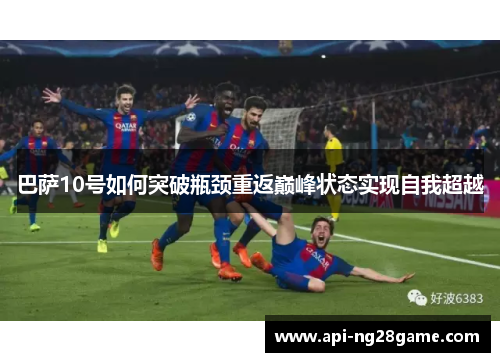巴萨10号如何突破瓶颈重返巅峰状态实现自我超越