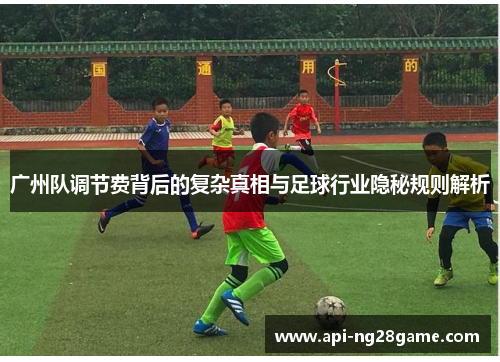 广州队调节费背后的复杂真相与足球行业隐秘规则解析