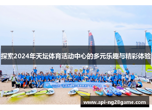 探索2024年天坛体育活动中心的多元乐趣与精彩体验