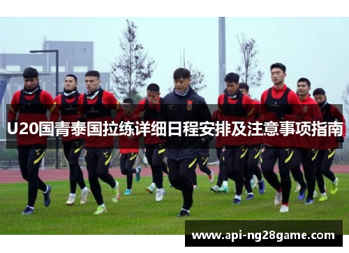 U20国青泰国拉练详细日程安排及注意事项指南
