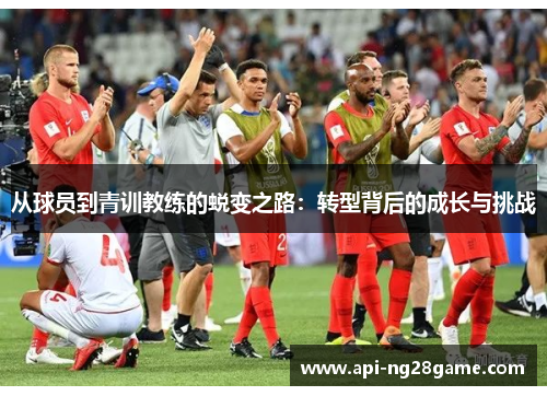 从球员到青训教练的蜕变之路：转型背后的成长与挑战