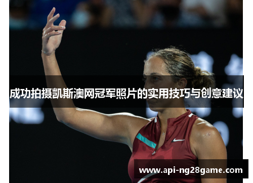 成功拍摄凯斯澳网冠军照片的实用技巧与创意建议