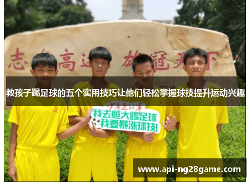 教孩子踢足球的五个实用技巧让他们轻松掌握球技提升运动兴趣