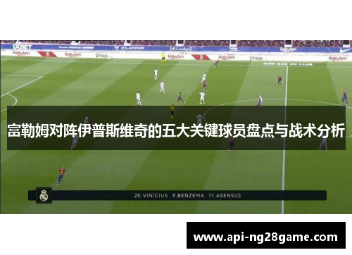 富勒姆对阵伊普斯维奇的五大关键球员盘点与战术分析