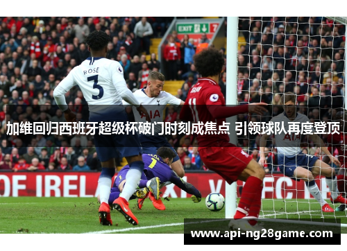 加维回归西班牙超级杯破门时刻成焦点 引领球队再度登顶