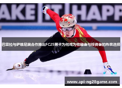 巴雷拉与萨维尼奥合作推出FC25黑卡为何成为收藏者与投资者的热衷选择