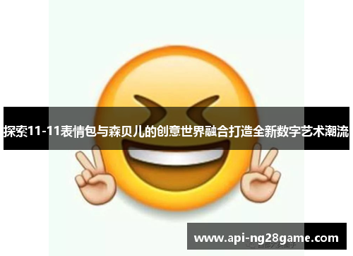 探索11-11表情包与森贝儿的创意世界融合打造全新数字艺术潮流