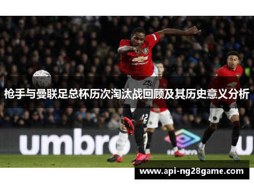 枪手与曼联足总杯历次淘汰战回顾及其历史意义分析