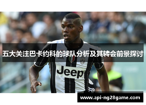 五大关注巴卡约科的球队分析及其转会前景探讨