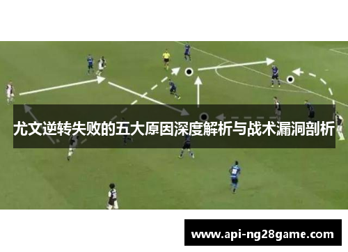 尤文逆转失败的五大原因深度解析与战术漏洞剖析