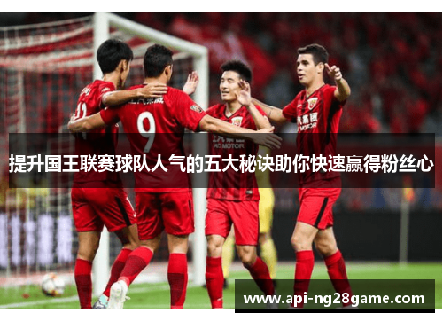 提升国王联赛球队人气的五大秘诀助你快速赢得粉丝心