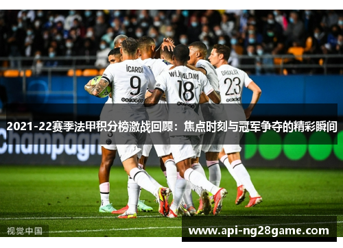 2021-22赛季法甲积分榜激战回顾：焦点时刻与冠军争夺的精彩瞬间