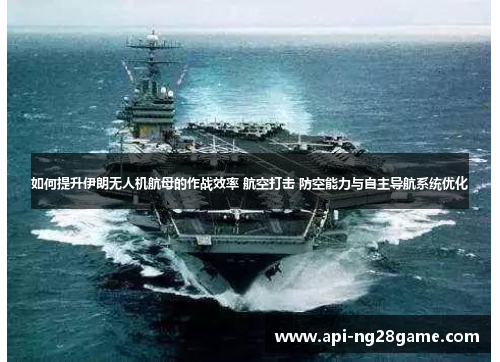 如何提升伊朗无人机航母的作战效率 航空打击 防空能力与自主导航系统优化