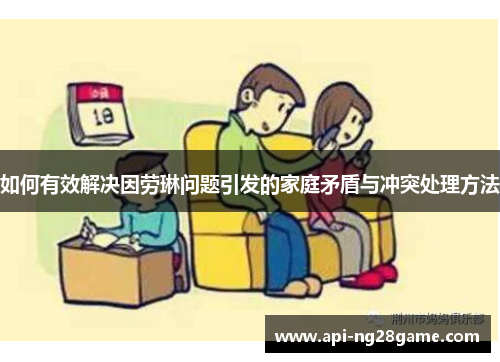 如何有效解决因劳琳问题引发的家庭矛盾与冲突处理方法