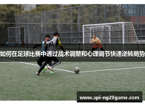 如何在足球比赛中通过战术调整和心理调节快速逆转局势