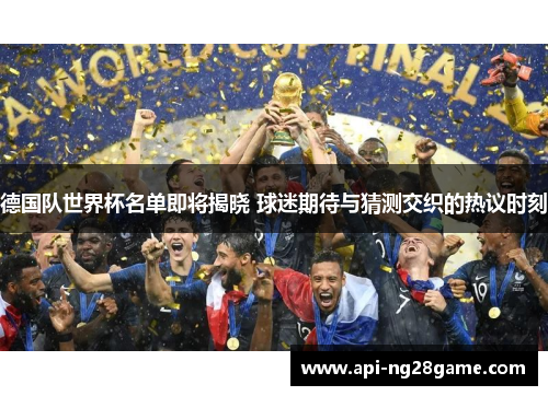 德国队世界杯名单即将揭晓 球迷期待与猜测交织的热议时刻