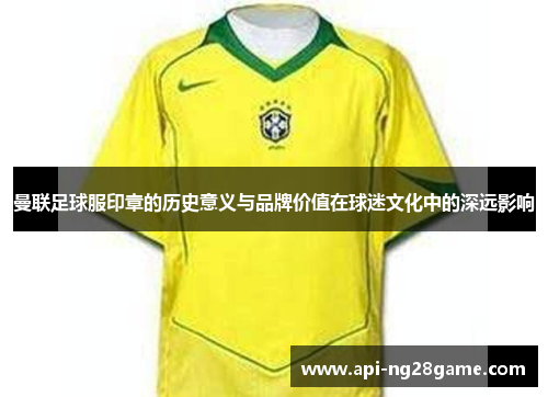曼联足球服印章的历史意义与品牌价值在球迷文化中的深远影响