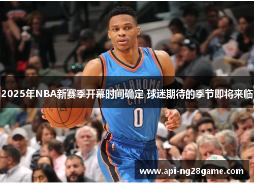 2025年NBA新赛季开幕时间确定 球迷期待的季节即将来临