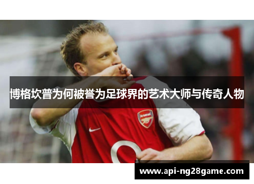 博格坎普为何被誉为足球界的艺术大师与传奇人物