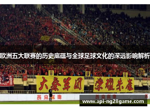 欧洲五大联赛的历史底蕴与全球足球文化的深远影响解析