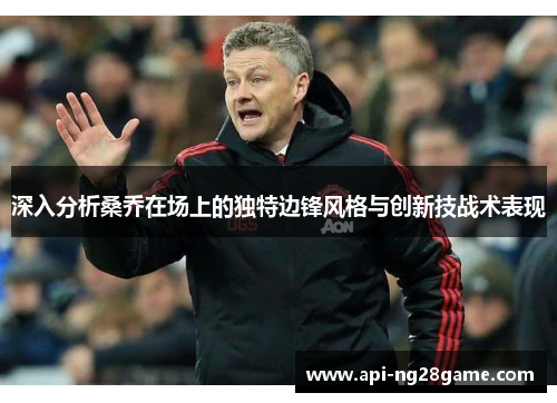 深入分析桑乔在场上的独特边锋风格与创新技战术表现