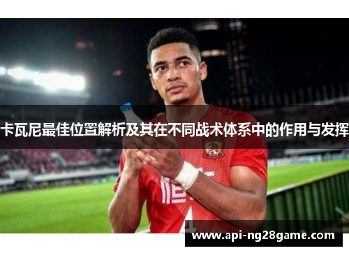 卡瓦尼最佳位置解析及其在不同战术体系中的作用与发挥