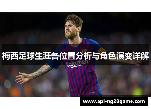 梅西足球生涯各位置分析与角色演变详解