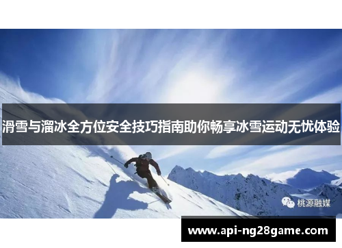 滑雪与溜冰全方位安全技巧指南助你畅享冰雪运动无忧体验