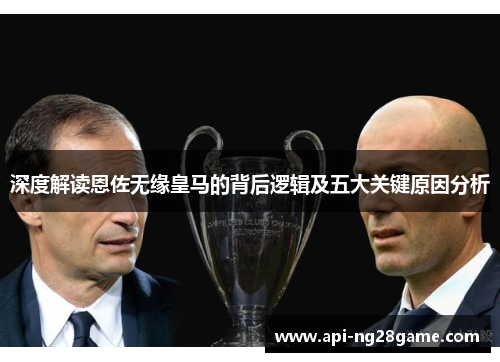 深度解读恩佐无缘皇马的背后逻辑及五大关键原因分析