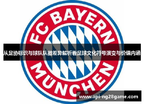 从足协标识与球队队徽差异解析看足球文化符号演变与价值内涵