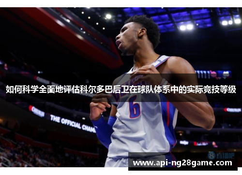 如何科学全面地评估科尔多巴后卫在球队体系中的实际竞技等级