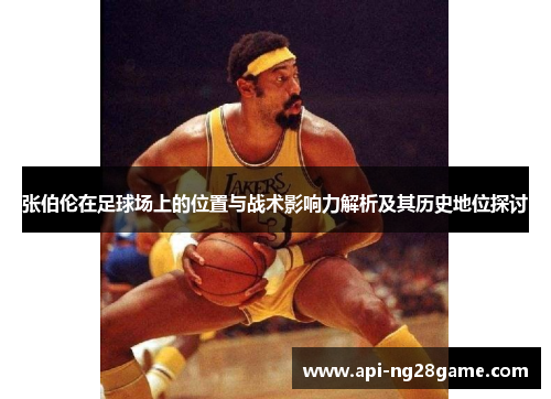 张伯伦在足球场上的位置与战术影响力解析及其历史地位探讨