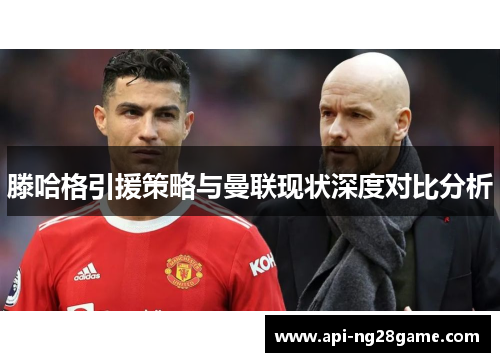 滕哈格引援策略与曼联现状深度对比分析