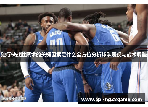 独行侠战胜魔术的关键因素是什么全方位分析球队表现与战术调整