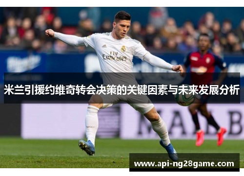 米兰引援约维奇转会决策的关键因素与未来发展分析