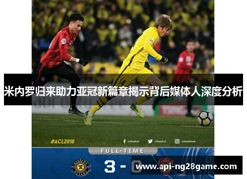 米内罗归来助力亚冠新篇章揭示背后媒体人深度分析