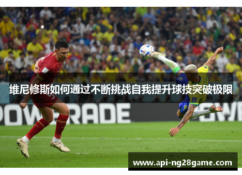 维尼修斯如何通过不断挑战自我提升球技突破极限