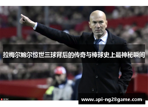 拉梅尔鲍尔惊世三球背后的传奇与棒球史上最神秘瞬间