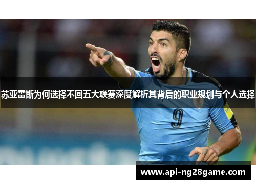 苏亚雷斯为何选择不回五大联赛深度解析其背后的职业规划与个人选择