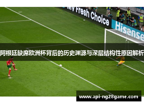 阿根廷缺席欧洲杯背后的历史渊源与深层结构性原因解析