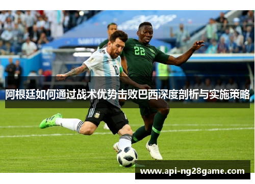 阿根廷如何通过战术优势击败巴西深度剖析与实施策略