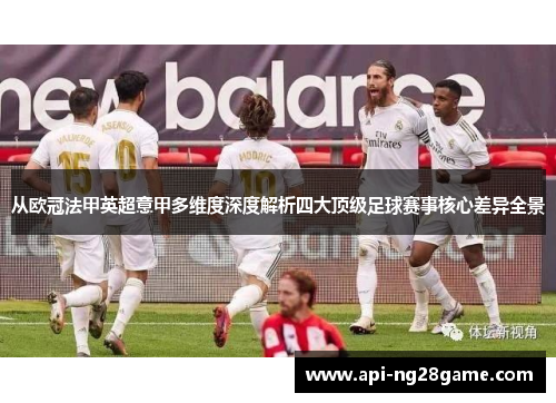 从欧冠法甲英超意甲多维度深度解析四大顶级足球赛事核心差异全景