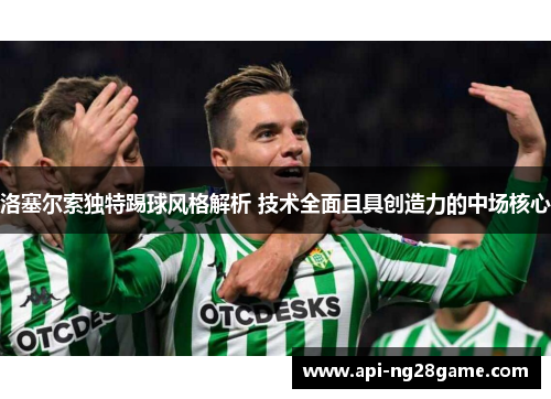 洛塞尔索独特踢球风格解析 技术全面且具创造力的中场核心