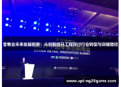零售业未来发展前景：从创新提升工程探讨行业转型与突破路径