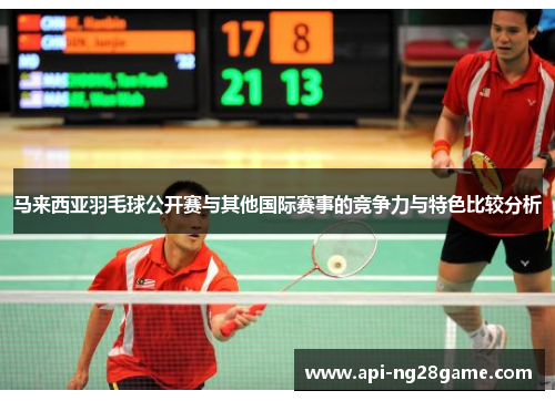 马来西亚羽毛球公开赛与其他国际赛事的竞争力与特色比较分析